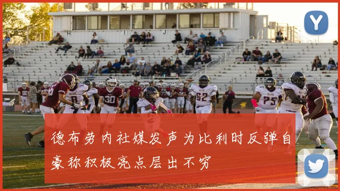 德布劳内社媒发声为比利时反弹自豪称积极亮点层出不穷