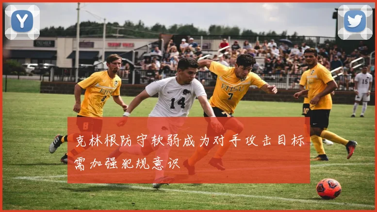 克林根防守软弱成为对手攻击目标需加强犯规意识