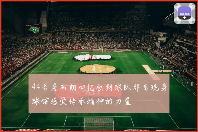 44号秀布朗回忆初到球队邓肯现身球馆感受传承精神的力量