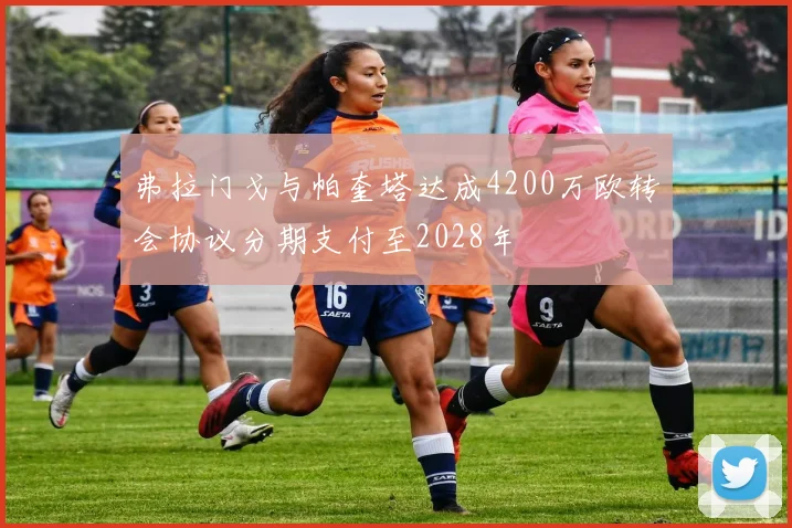 弗拉门戈与帕奎塔达成4200万欧转会协议分期支付至2028年