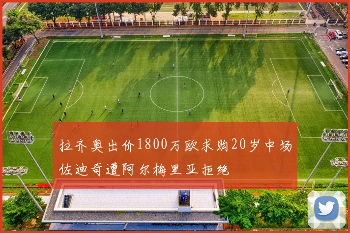 拉齐奥出价1800万欧求购20岁中场佐迪奇遭阿尔梅里亚拒绝