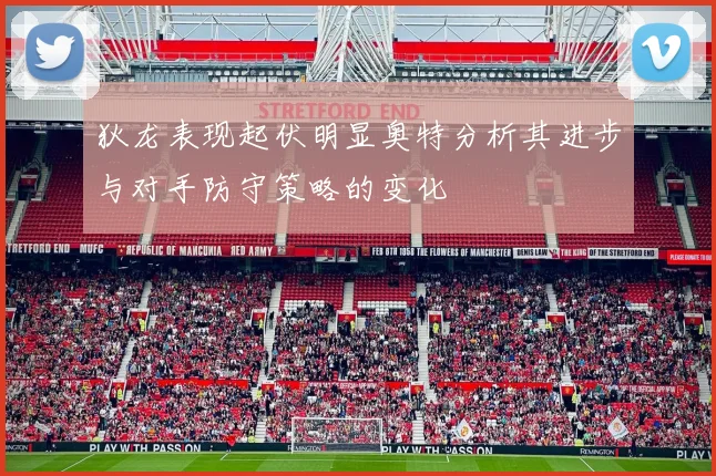 狄龙表现起伏明显奥特分析其进步与对手防守策略的变化