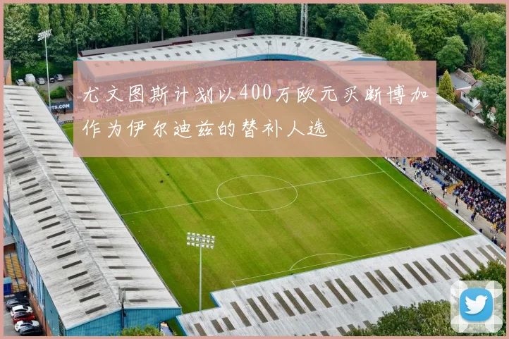尤文图斯计划以400万欧元买断博加作为伊尔迪兹的替补人选