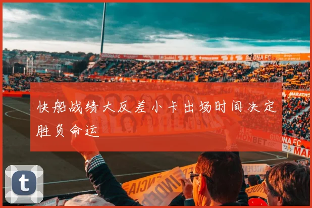 快船战绩大反差小卡出场时间决定胜负命运
