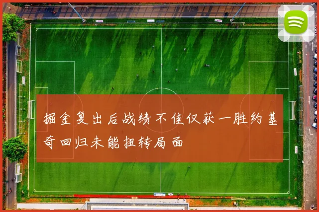 掘金复出后战绩不佳仅获一胜约基奇回归未能扭转局面