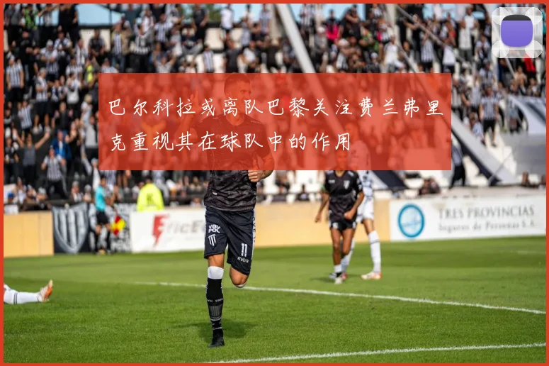 巴尔科拉或离队巴黎关注费兰弗里克重视其在球队中的作用