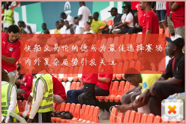 快船交易伦纳德或为最佳选择赛场内外复杂局势引发关注